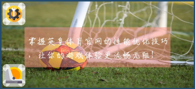 掌握英皇体育官网的性能优化技巧，让你的游戏体验更流畅无阻！
