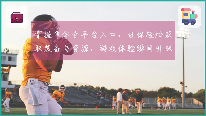 掌握华体会平台入口，让你轻松获取装备与资源，游戏体验瞬间升级！