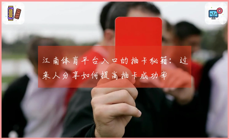 江南体育平台入口的抽卡秘籍：过来人分享如何提高抽卡成功率
