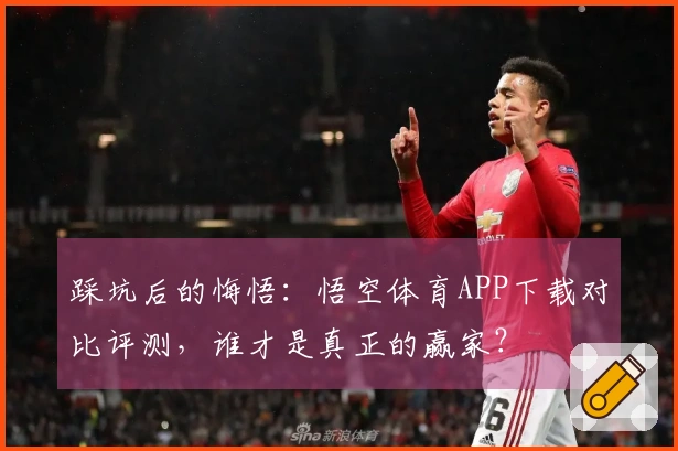 踩坑后的悔悟：悟空体育APP下载对比评测，谁才是真正的赢家？