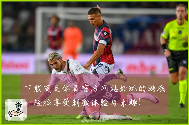 下载英皇体育官方网站好玩的游戏，轻松享受刺激体验与乐趣！