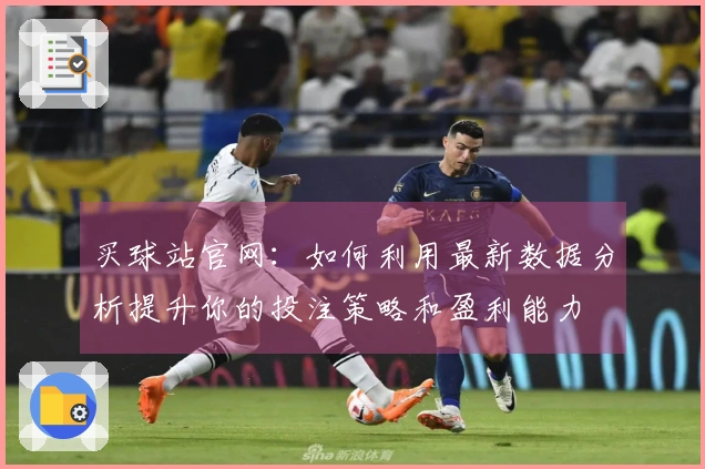 买球站官网：如何利用最新数据分析提升你的投注策略和盈利能力