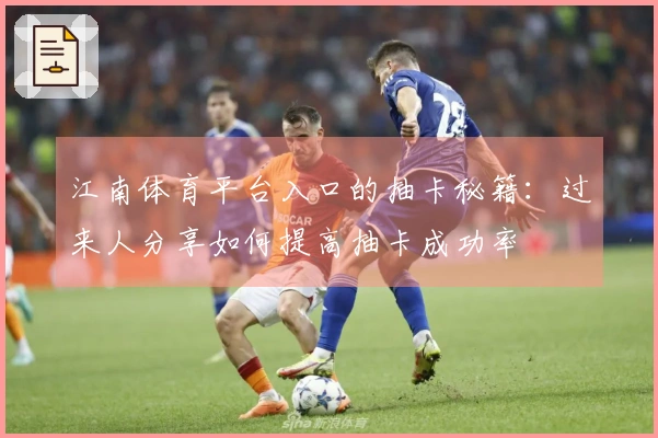 江南体育平台入口的抽卡秘籍：过来人分享如何提高抽卡成功率