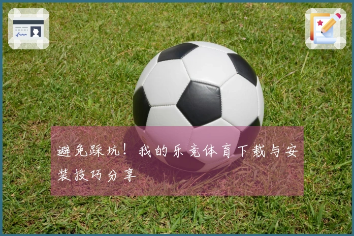 避免踩坑！我的乐竞体育下载与安装技巧分享