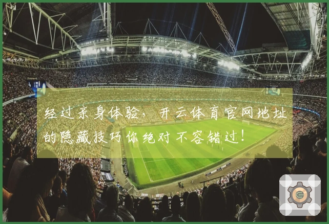 经过亲身体验，开云体育官网地址的隐藏技巧你绝对不容错过！