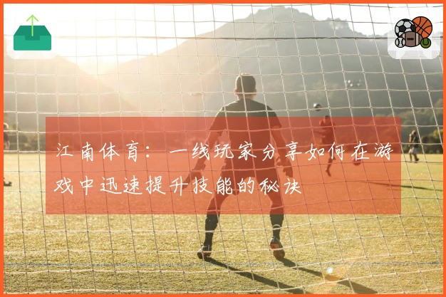 江南体育：一线玩家分享如何在游戏中迅速提升技能的秘诀